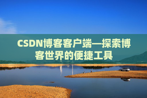 CSDN博客客户端—探索博客世界的便捷工具